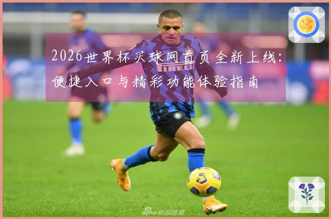 2026世界杯买球网首页全新上线:便捷入口与精彩功能体验指南