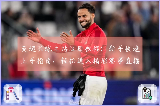 英超买球主站注册教程：新手快速上手指南，轻松进入精彩赛事直播