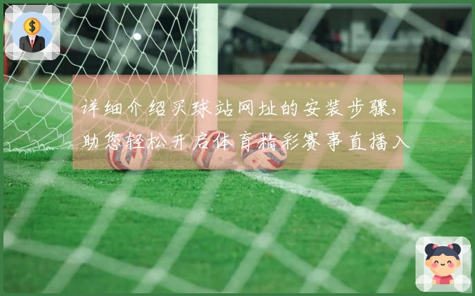 详细介绍买球站网址的安装步骤，助您轻松开启体育精彩赛事直播入口