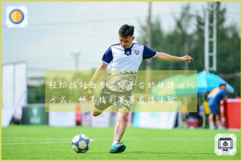轻松找到西甲买球平台的快捷访问方式，畅享精彩赛事直播体验