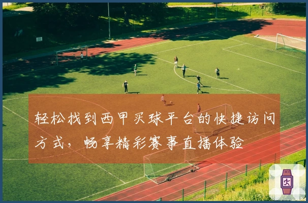 轻松找到西甲买球平台的快捷访问方式，畅享精彩赛事直播体验