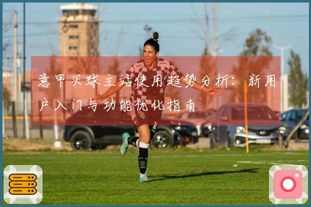 意甲买球主站使用趋势分析:新用户入门与功能优化指南